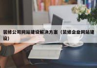 装修公司网站建设解决方案（装修企业网站建设）