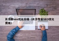 长沙做seo优化价格（长沙专业SEO优化费用）