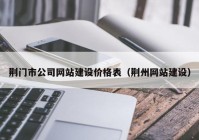 荆门市公司网站建设价格表（荆州网站建设）