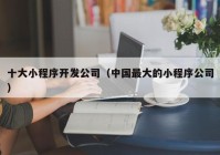 十大小程序开发公司（中国最大的小程序公司）