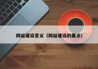 网站建设意义（网站建设的要点）