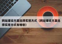 网站建设方案选择实现方式（网站建设方案选择实现方式有哪些）