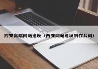 西安高端网站建设（西安网站建设制作公司）